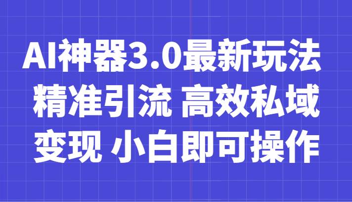 AI神器3.0最新玩法 精准引流 高效私域变现 小白即可操作 轻松日入700+-三石淘金网