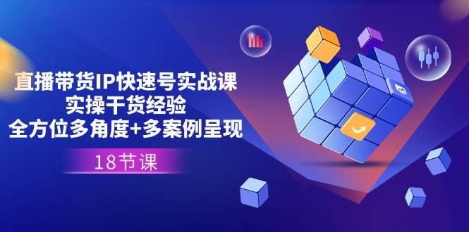 直播带货IP快速号实战课，实操干货经验+全方位多角度+多案例呈现(18节)-三石淘金网