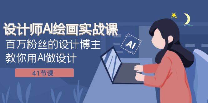 设计师AI绘画实战课：百万粉丝的设计博主教你用AI做设计（41节课）-三石资源库