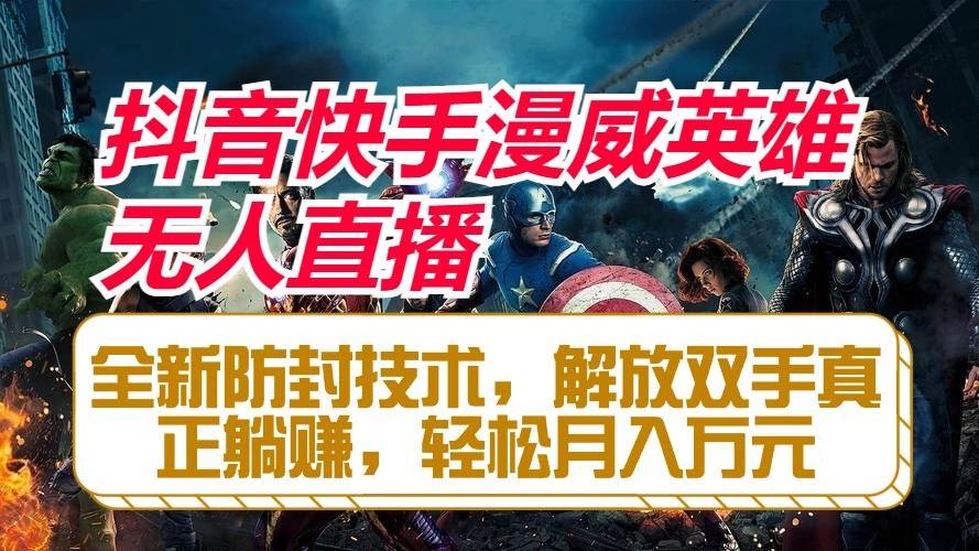 抖音快手漫威英雄无人直播，全新防封技术，解放双手真正躺赚，轻松月入万元-三石资源库