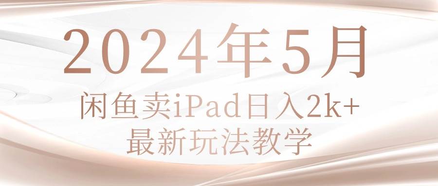 （10459期）2024年5月闲鱼卖ipad日入2k，最新玩法教学-三石资源库