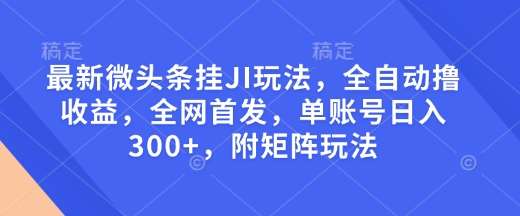 最新微头条挂JI玩法，全自动撸收益，全网首发，单账号日入300+，附矩阵玩法【揭秘】-三石资源库