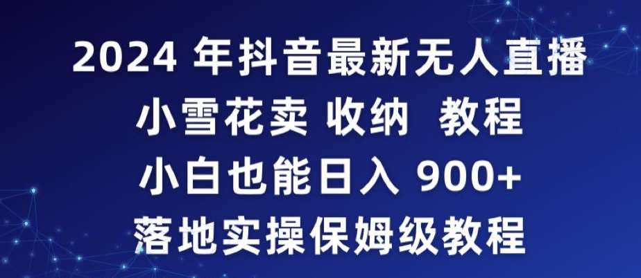 2024年抖音最新无人直播小雪花卖收纳教程,小白也能日入900+落地实操保姆级教程【揭秘】-三石资源库