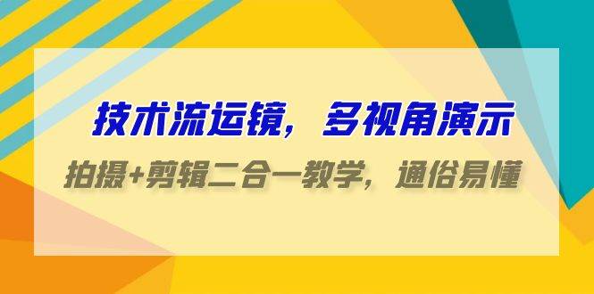 （9545期）技术流-运镜，多视角演示，拍摄+剪辑二合一教学，通俗易懂（70节课）-三石资源库
