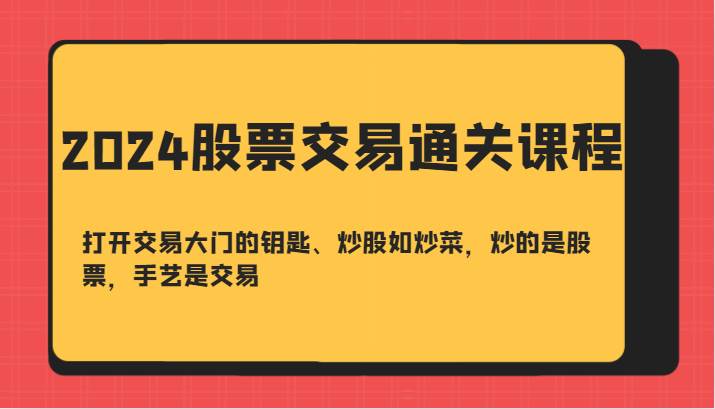 2024股票交易通关课-打开交易大门的钥匙、炒股如炒菜，炒的是股票，手艺是交易-三石淘金网