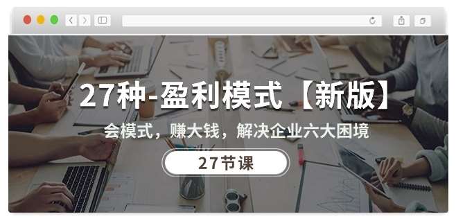 27种盈利模式【新版】会模式，赚大钱，解决企业六大困境 (27节课)-三石资源库