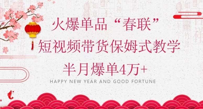 蓝海风口项目，火爆单品“春联”短视频带货保姆式教学，半月爆单4万+【揭秘】-三石资源库