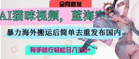 AI猫咪视频蓝海赛道，操作简单，直接海外搬运，简单去重，操作简单，有手就行日入3张-三石资源库
