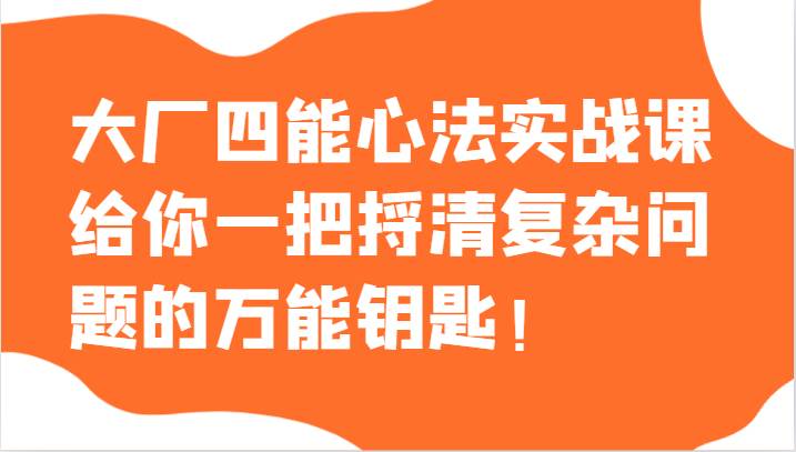 大厂四能心法实战课，给你一把捋清复杂问题的万能钥匙！-三石淘金网