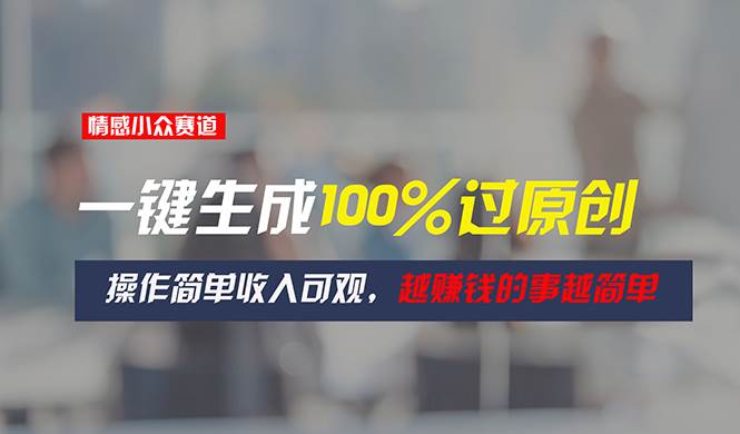 （11240期）情感小众赛道，一键生成100%过原创，操作简单收入可观，越赚钱的事越简单-三石资源库