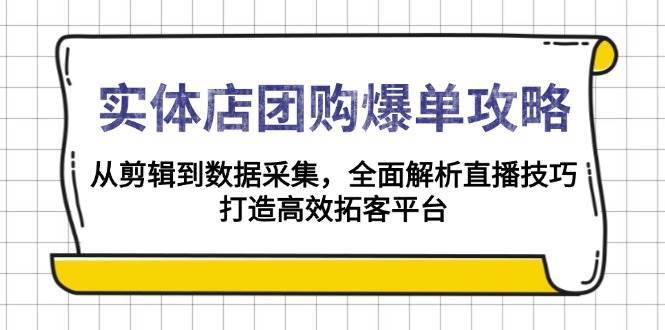 实体店团购爆单攻略：从剪辑到数据采集，全面解析直播技巧，打造高效拓客平台-三石资源库