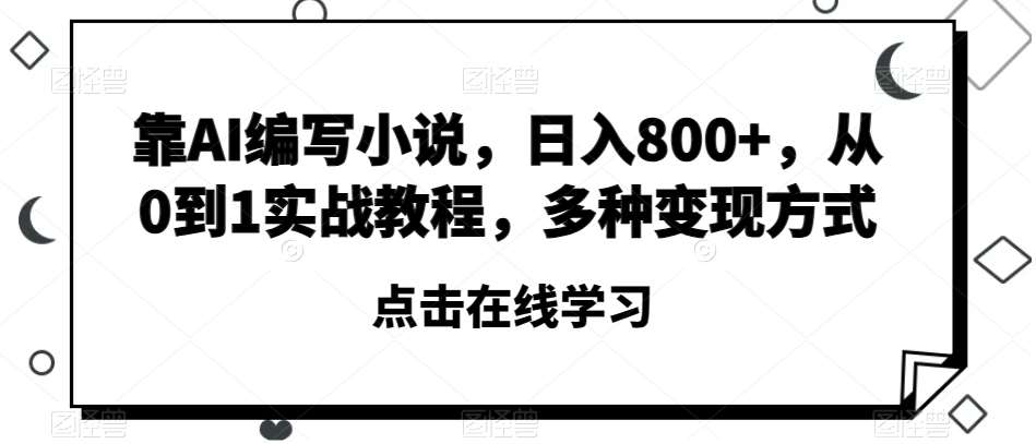 靠AI编写小说，日入800+，从0到1实战教程，多种变现方式【揭秘】-三石资源库