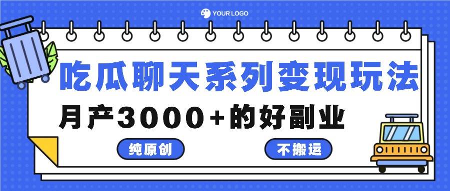 吃瓜聊天系列变现玩法，纯原创不搬运，月产3000+的好副业-三石资源库