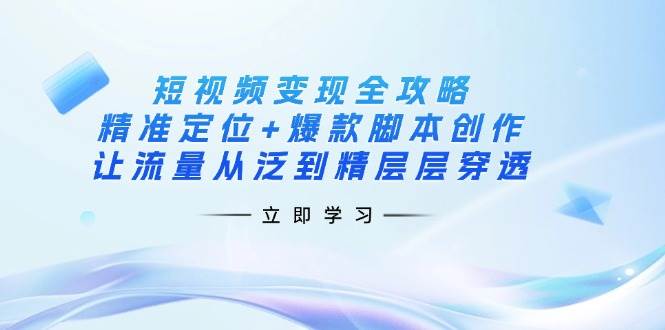 （14159期）短视频变现全攻略：精准定位+爆款脚本创作，让流量从泛到精层层穿透-三石资源库