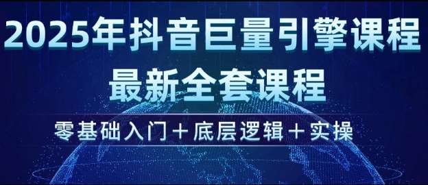 2025年抖音巨量引擎最新全套课程，零基础入门+底层逻辑+实操-三石淘金网