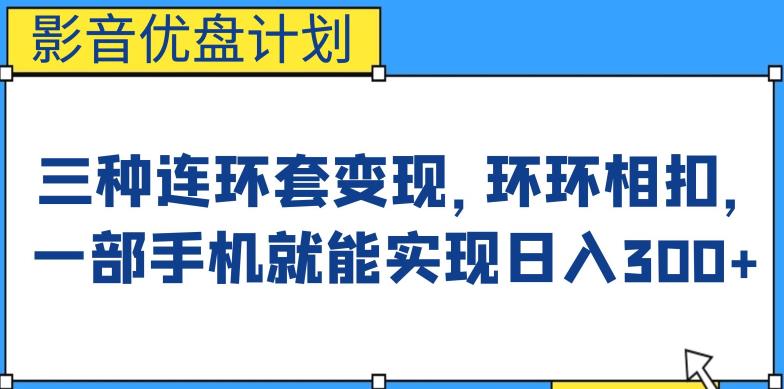 影音优盘计划，三种连环套变现方式，环环相扣，一部手机就能实现日入300+【揭秘】-三石淘金网
