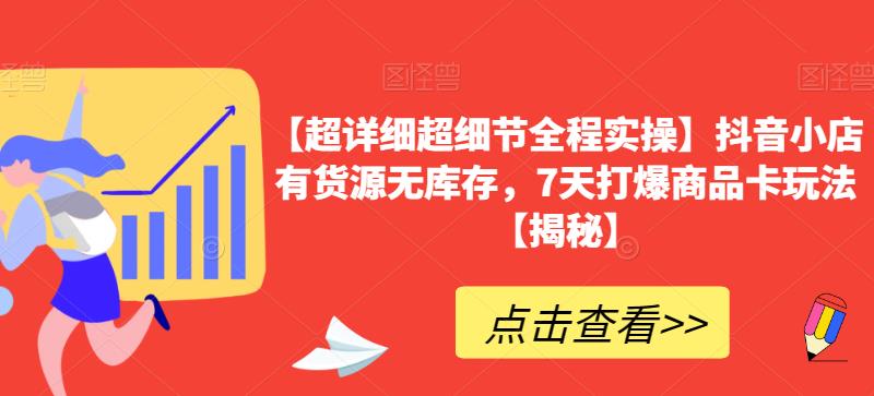 【超详细超细节全程实操】抖音小店有货源无库存，7天打爆商品卡玩法【揭秘】-三石淘金网