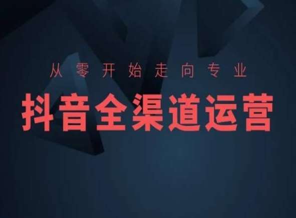 从零开始走向专业，抖音全渠道运营，抖音电商培训-三石淘金网