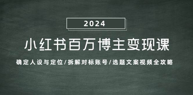 小红书百万博主变现课：确定人设与定位/拆解对标账号/选题文案视频全攻略-三石淘金网