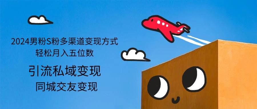 （12664期）2024男粉S粉多渠道变现方式轻松月入五位数-三石资源库