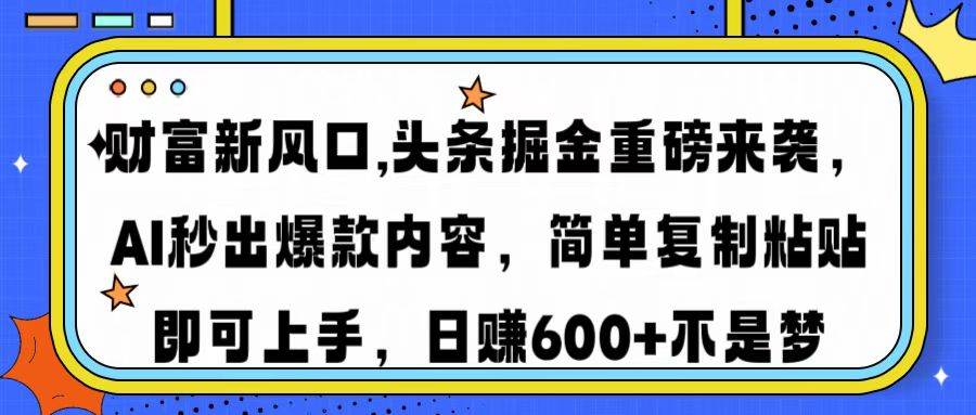 （14434期）财富新风口,头条掘金重磅来袭AI秒出爆款内容简单复制粘贴即可上手，日…-三石资源库