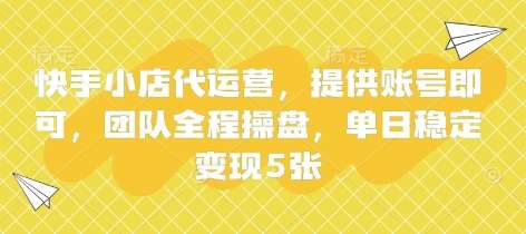 快手小店代运营，提供账号即可，团队全程操盘，单日稳定变现5张【揭秘】-三石资源库