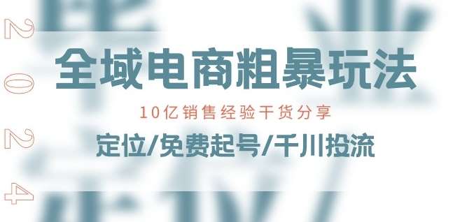 全域电商-粗暴玩法课：10亿销售经验干货分享!定位/免费起号/千川投流-三石淘金网