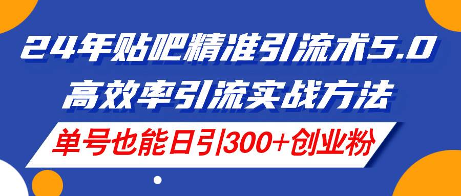 （11520期）24年贴吧精准引流术5.0，高效率引流实战方法，单号也能日引300+创业粉-三石资源库