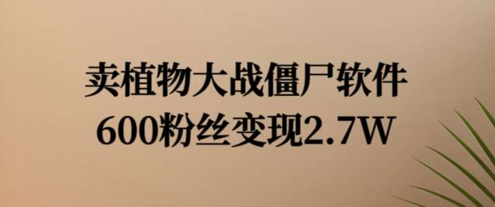 卖植物大战僵尸软件，600粉丝变现2.7W【揭秘】-三石资源库