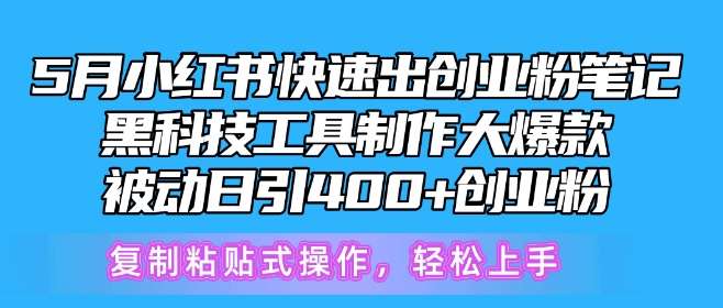 5月小红书快速出创业粉笔记，黑科技工具制作大爆款，被动日引400+创业粉【揭秘】-三石资源库