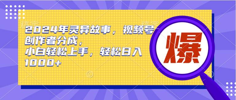 （9833期）2024年灵异故事，视频号创作者分成，小白轻松上手，轻松日入1000+-三石资源库