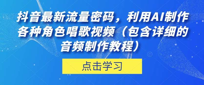 抖音最新流量密码,利用AI制作各种角色唱歌视频(包含详细的音频制作教程)【揭秘】-三石资源库