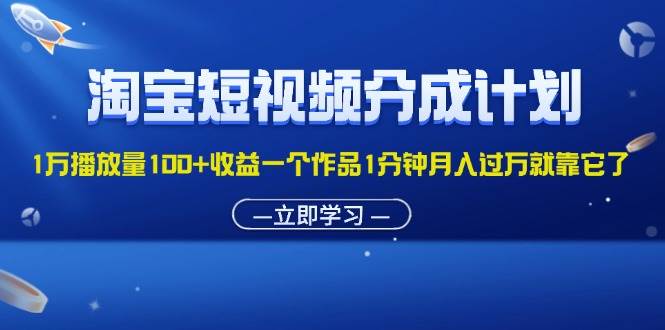 （11908期）淘宝短视频分成计划1万播放量100+收益一个作品1分钟月入过万就靠它了-三石资源库