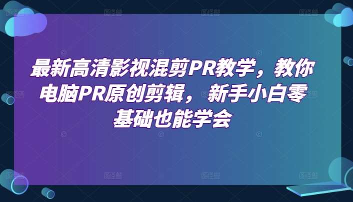 最新高清影视混剪PR教学，教你电脑PR原创剪辑， 新手小白零基础也能学会-三石资源库