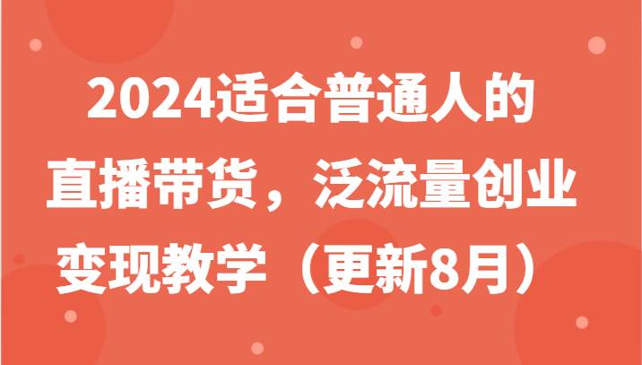 2024适合普通人的直播带货，泛流量创业变现教学（更新8月）-三石资源库