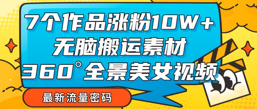 7个作品涨粉10W+，无脑搬运素材，全景美女视频爆款-三石淘金网