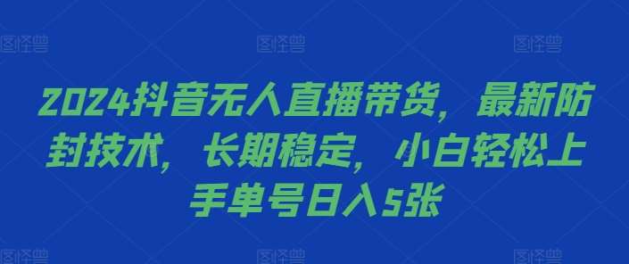 2024抖音无人直播带货，最新防封技术，长期稳定，小白轻松上手单号日入5张【揭秘】-三石资源库