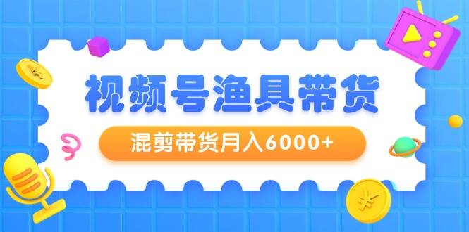 （9371期）视频号渔具带货，混剪带货月入6000+，起号剪辑选品带货-三石资源库