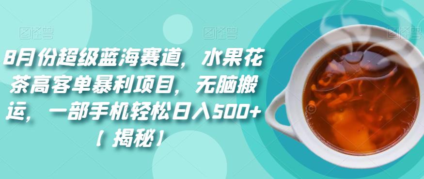 8月份超级蓝海赛道，水果花茶高客单暴利项目，无脑搬运，一部手机轻松日入500+【揭秘】-三石淘金网