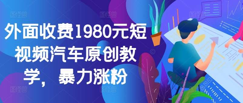 外面收费1980元短视频汽车原创教学，暴力涨粉-三石资源库
