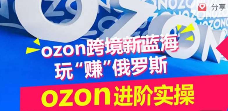 ozon跨境新蓝海玩“赚”俄罗斯，ozon进阶实操训练营-三石资源库