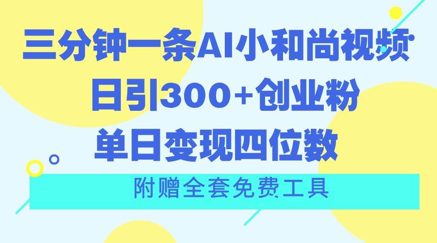 三分钟一条AI小和尚视频 ，日引300+创业粉。单日变现四位数 ，附赠全套免费工具-三石淘金网