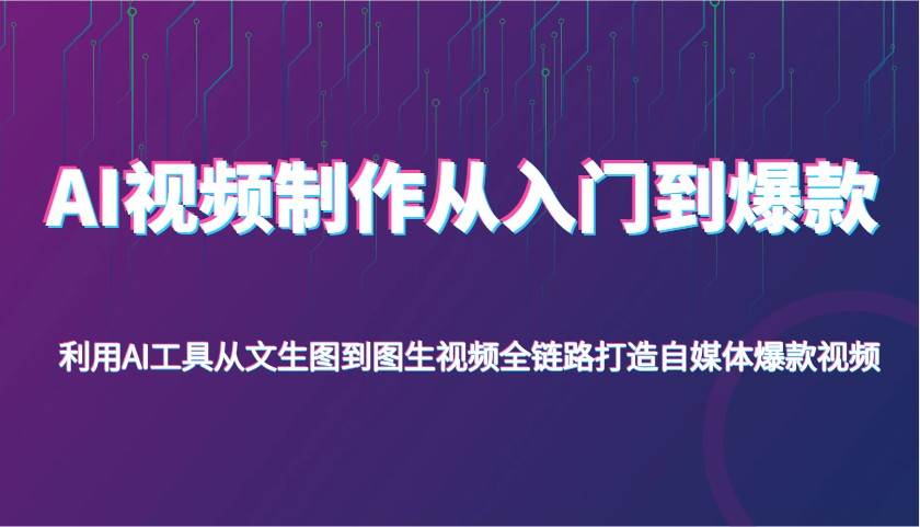 AI视频制作从入门到爆款，利用AI工具从文生图到图生视频，全链路打造自媒体爆款视频-三石资源库