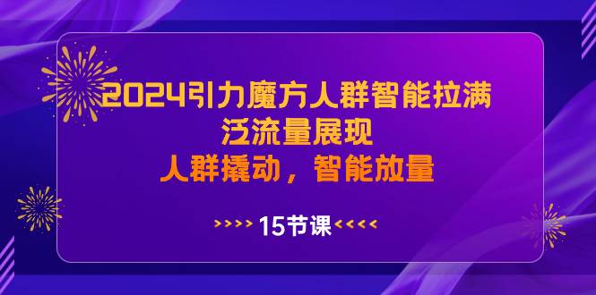 （8736期）2024引力魔方人群智能拉满，​泛流量展现，人群撬动，智能放量-三石资源库