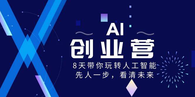 （8523期）AI-创业营，8天带你玩转人工智能，先人一步，看清未来！-三石资源库