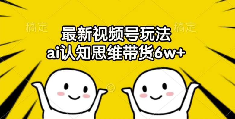 最新视频号玩法，ai认知思维带货6w+【揭秘】-三石资源库