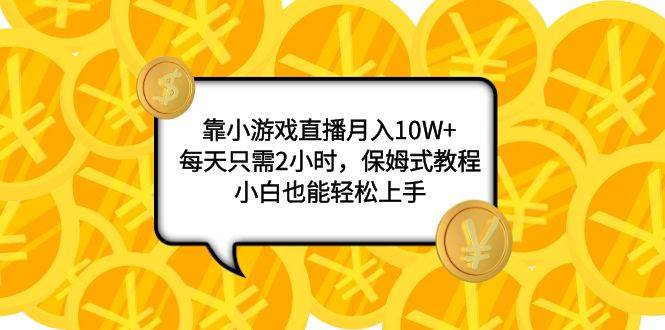（7940期）靠小游戏直播月入10W+，每天只需2小时，保姆式教程，小白也能轻松上手-三石资源库
