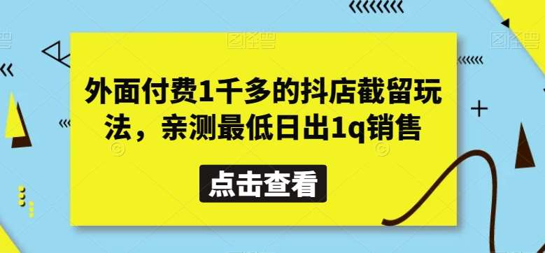 外面付费1千多的抖店截留玩法，亲测最低日出1q销售【揭秘】-三石资源库