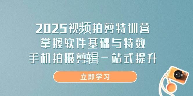 2025视频拍剪特训营，掌握软件基础与特效，手机拍摄剪辑一站式提升-三石资源库