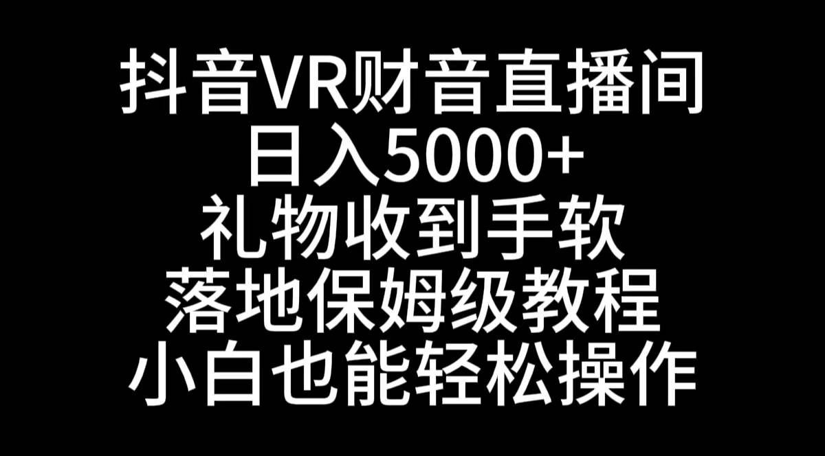 （8749期）抖音VR财神直播间，日入5000+，礼物收到手软，落地式保姆级教程，小白也…-三石资源库